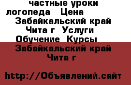 частные уроки логопеда › Цена ­ 350-400 - Забайкальский край, Чита г. Услуги » Обучение. Курсы   . Забайкальский край,Чита г.